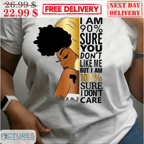 Black Lady I Am 90% Sure You Don't Like Me But I Am 100% Sure I Don't Care Shirt