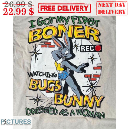 I Got My First Boner Watching Bugs Bunny Dressed As A Woman Shirt