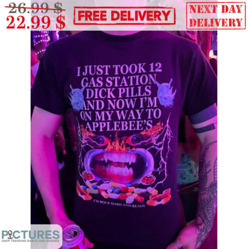 I Just Took 12 Gas Station Dick Pills And Now I'm On My Way To Applebee's Shirt