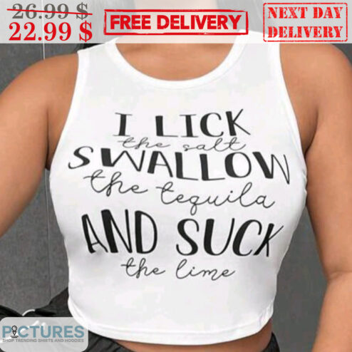 I Lick The Salf Swallow The Tequila And Suck The Lime Shirt