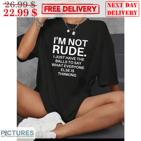 I'm Not Rude I Just Have The Balls To Say What Everyone Else Is Thinking Shirt