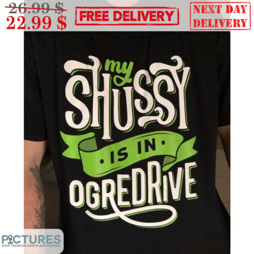 My Shussy Is In Ogredrive Shirt