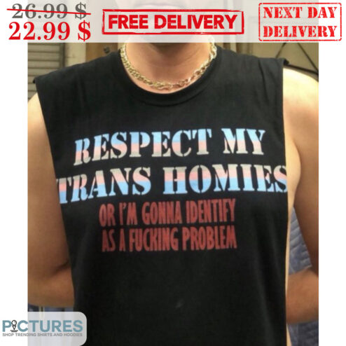 Respect My Trans Homies Or I'm Gonna Identify As A Fucking Problem SHirt