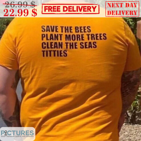 Save The Bees Plant More Trees Clean The Seas Titties Shirt