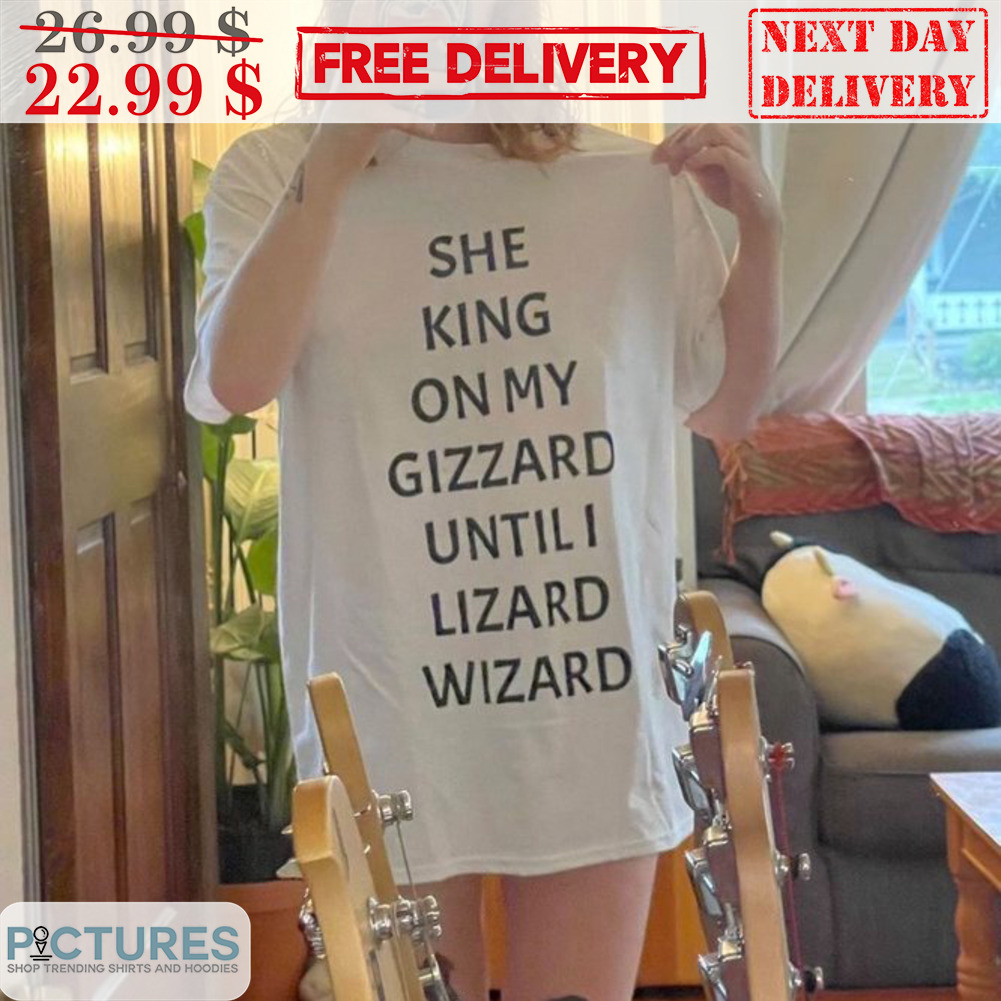 She King On My Gizzard Until I Lizard Wizard Shirt