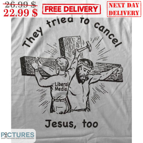 They Tried To Cancel Jesus Too Liberal Media Shirt