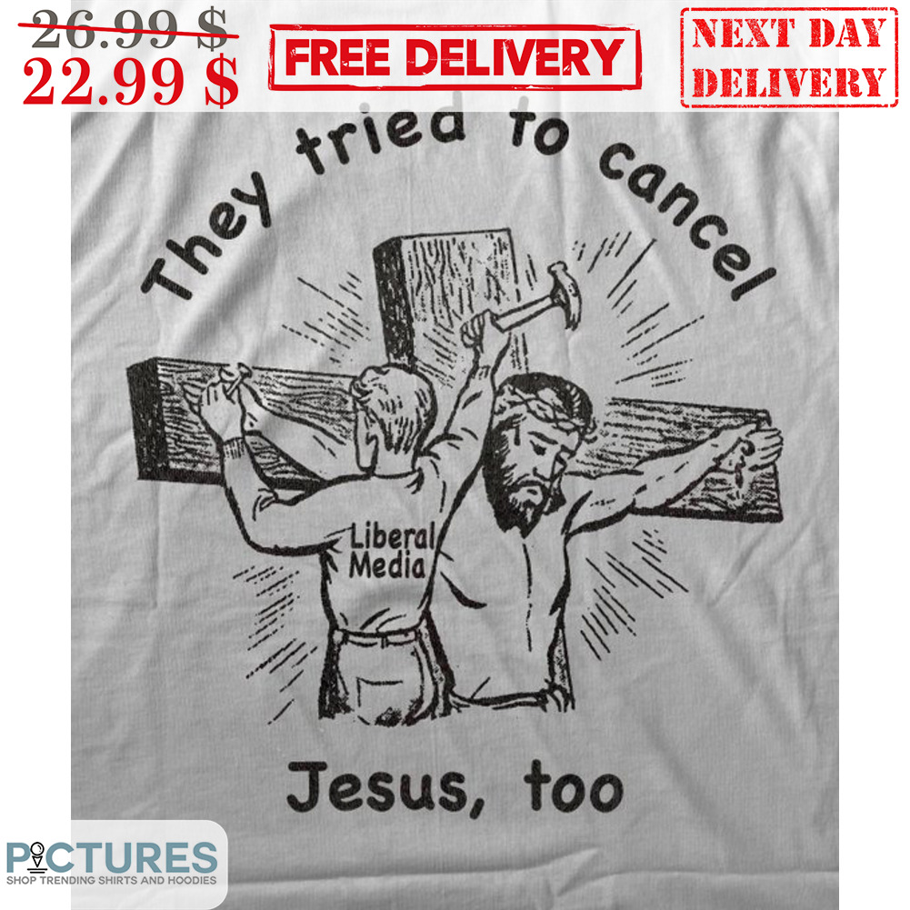 They Tried To Cancel Jesus Too Liberal Media Shirt