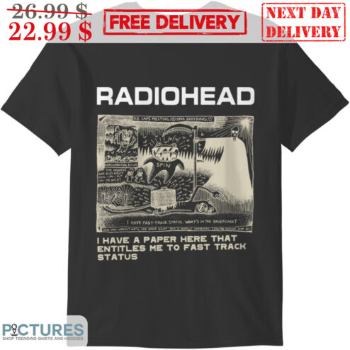 Radiohead I Have A Paper Here That Entitles Me To Fast Track Status Shirt