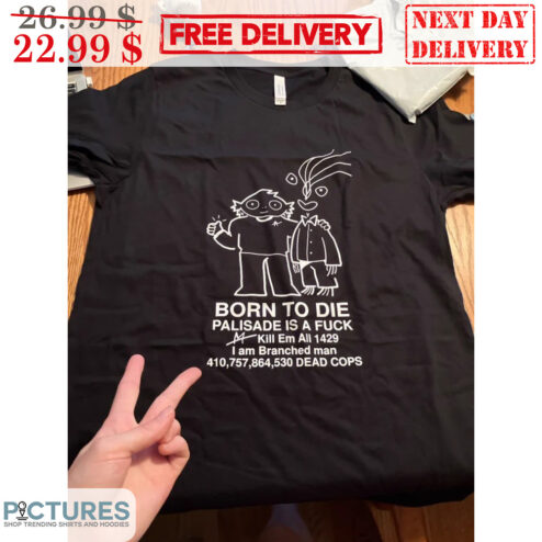 Born To Die Palisade Is A Fuck Kill Em All 1429 I Am Branched Man Shirt