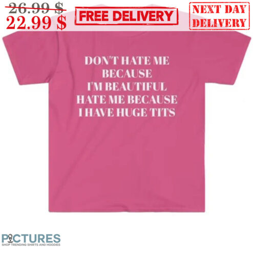Don't Have Me Because I'm Beautiful Hate Me Because I Have Huge Tits Shirt