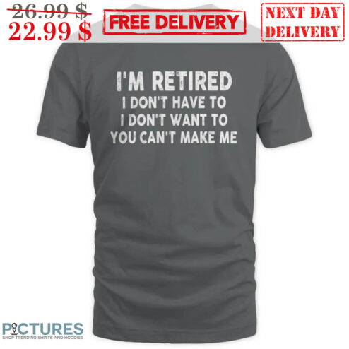 I'm Retired I Don't Have To I Don't Want To You Can't Make Me Vintage Shirt