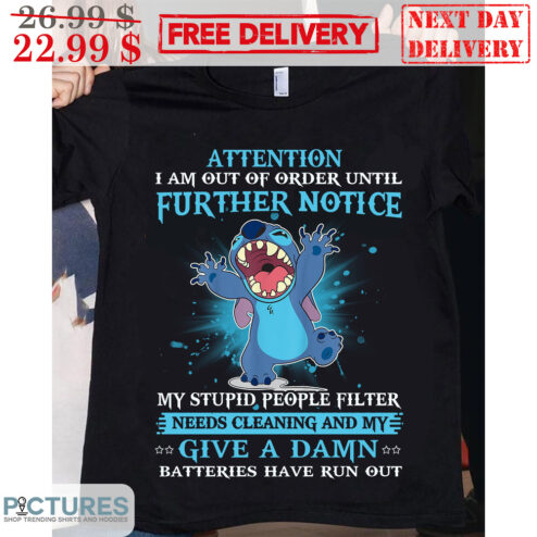Stitch Attention I Am Out Of Order Until Further Notice My Stupid People Filter Needs Cleaning And My Give A Damn Batteries Have Run Out Shirt