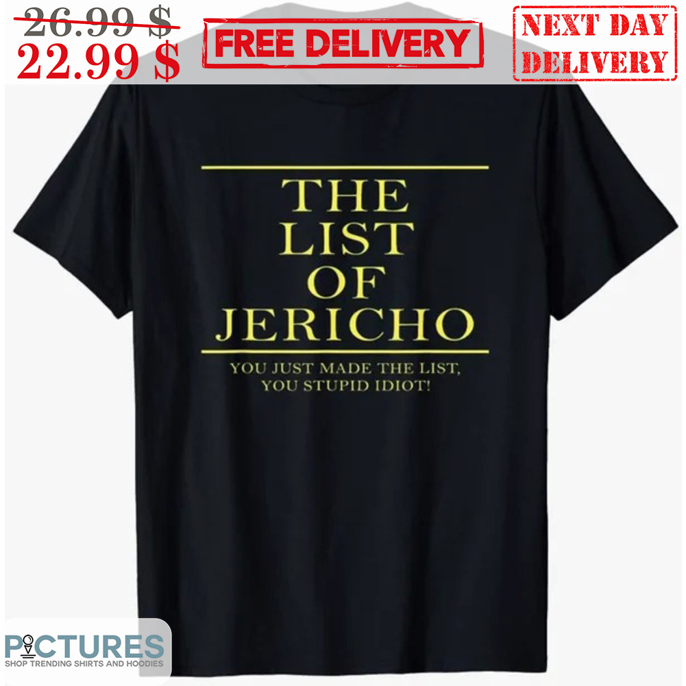 The List Of Jerico You Just Made The List You Stupid Idiot Shirt