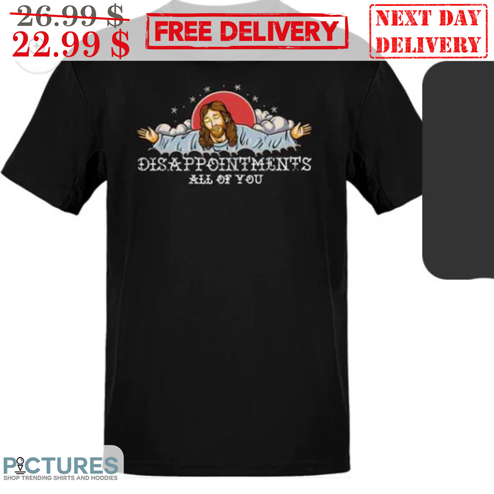 Jesus Disappointments All Of You Shirt