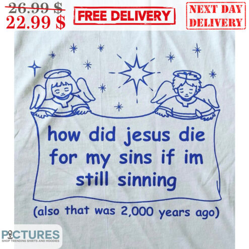 Angels How Did Jesus Die For My Sins If I'm Still Sinning Also That Was 2000 Years Ago Shirt