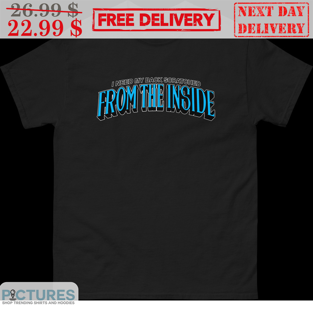 I Need My Back Scratched From The Inside Shirt
