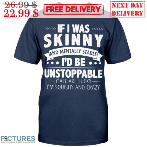 If I Was Skinny And Mentally Stable I'd Be Unstoppable Y'all Are Lucky I'm Squishy And Crazy Shirt