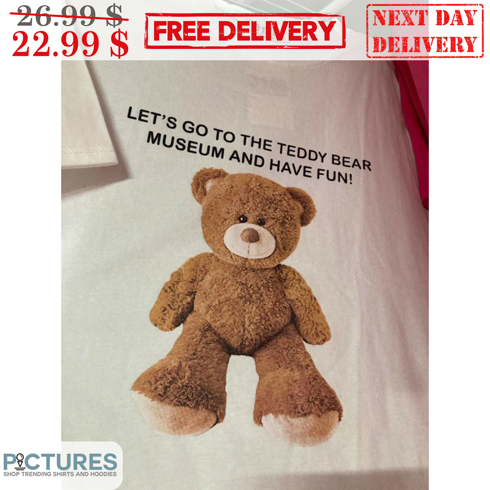Let's Go To The Teddy Bear Museum And Have Fun SHirt