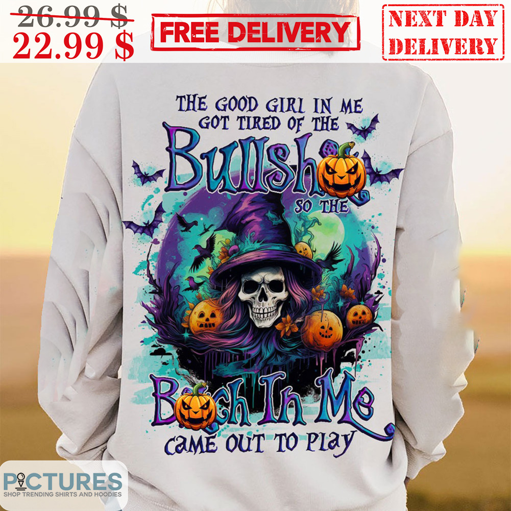 Witch The Good Girl In Me Got Tired Of The Bullsh So The Bitch In Me Came Out To Play Halloween Shirt