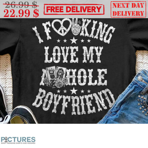 I Fucking Love My Asshole Boyfriend Shirt