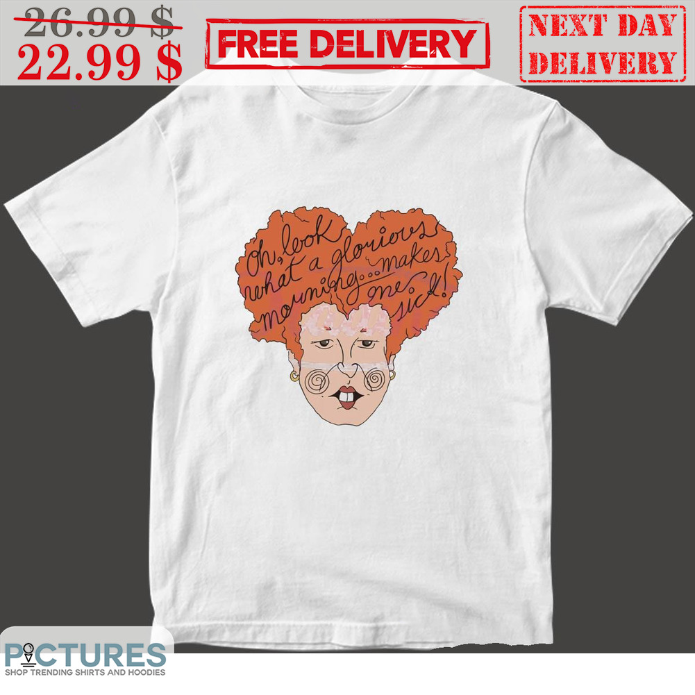 Hocus Pocus Oh Look What A Glorious Morning Makes Me Sick Halloween Shirt