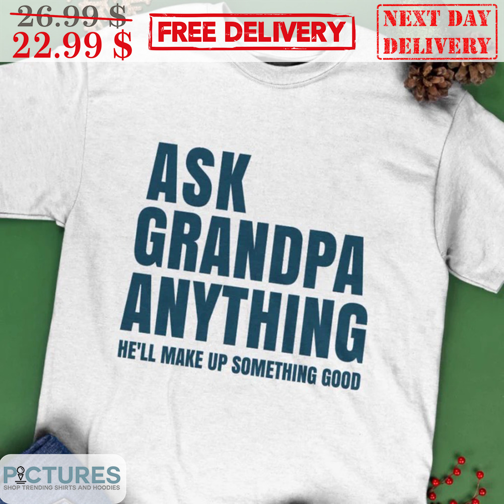 Ask Grandpa Anything He'll Make Up Something Good Shirt
