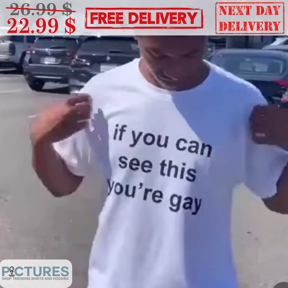 If You Can See This You're Gay Shirt