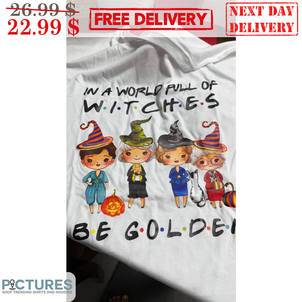 In A World Full Of Witches Be Golden Halloween Shirt