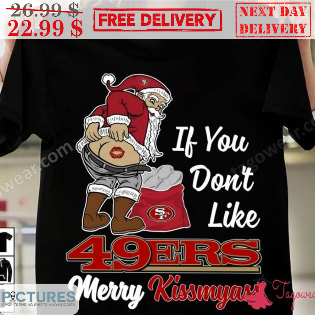 Santa If You Don't Like 49 Ers Merry Kiss My Ass San Francisco 49ers NFL Shirt