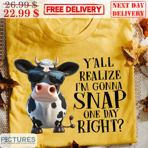 Cow Y'all Realize I'm Gonna Snap One Day Right Shirt