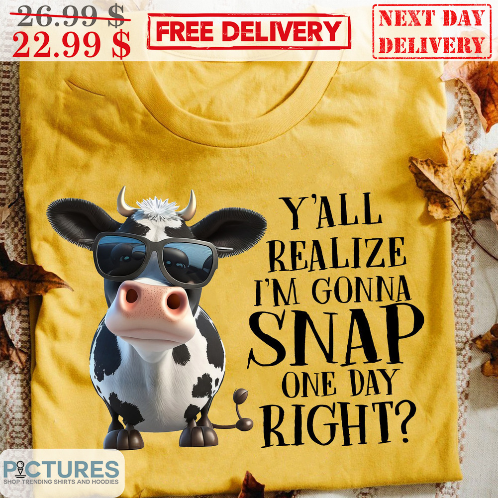 Cow Y'all Realize I'm Gonna Snap One Day Right Shirt