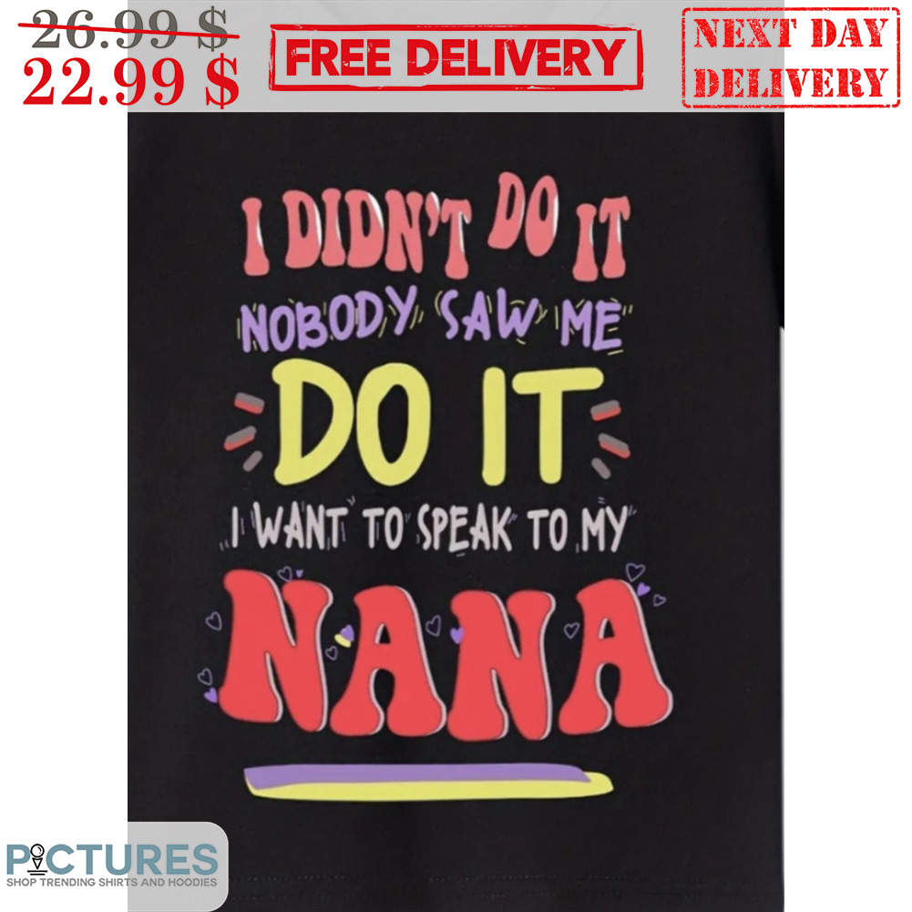 Custom I Didn't Do It Nobody Saw Me Do It I Want To Speak To My Nana Shirt