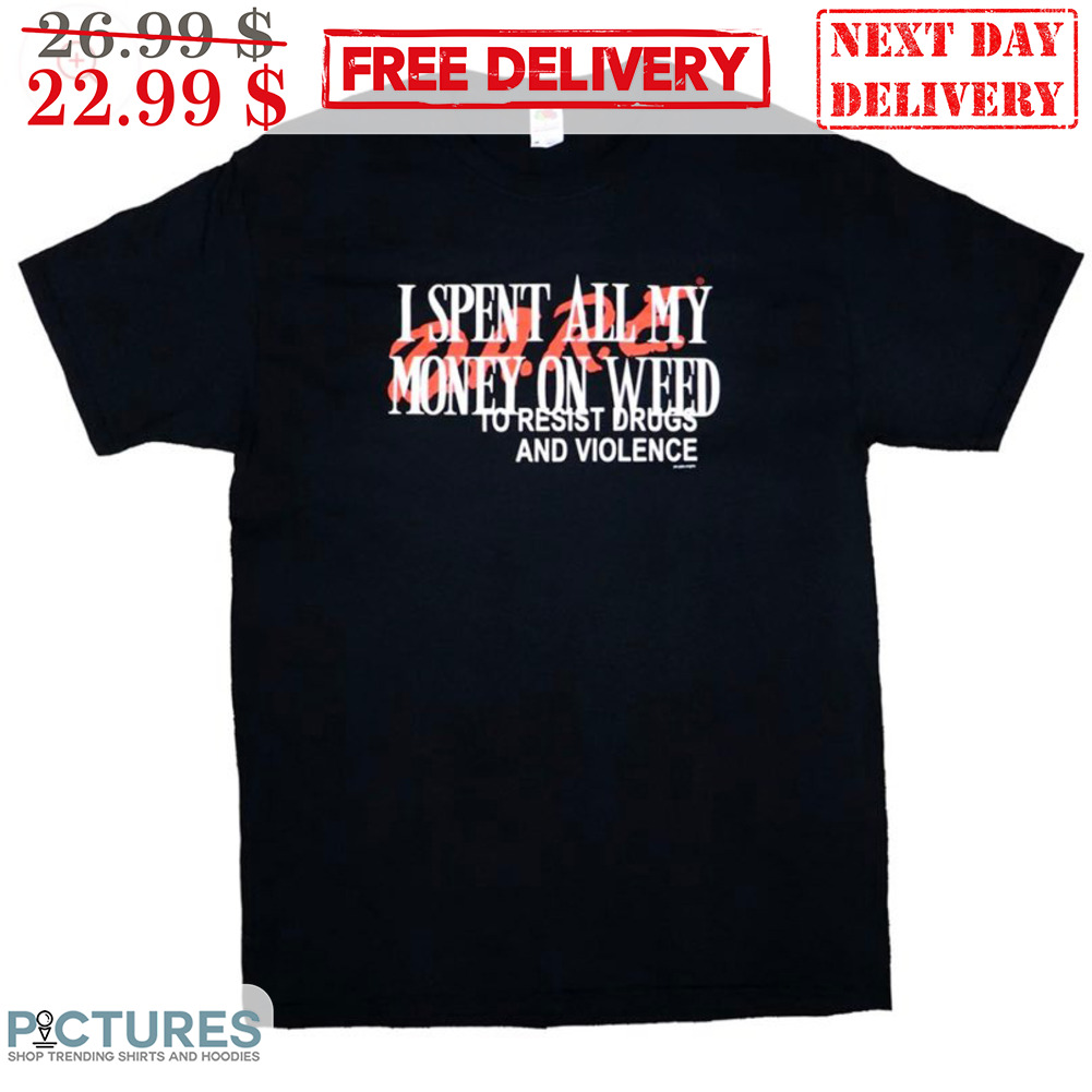 DARE I Spent All My Money On Weed To Resist Drugs And Violence Shirt