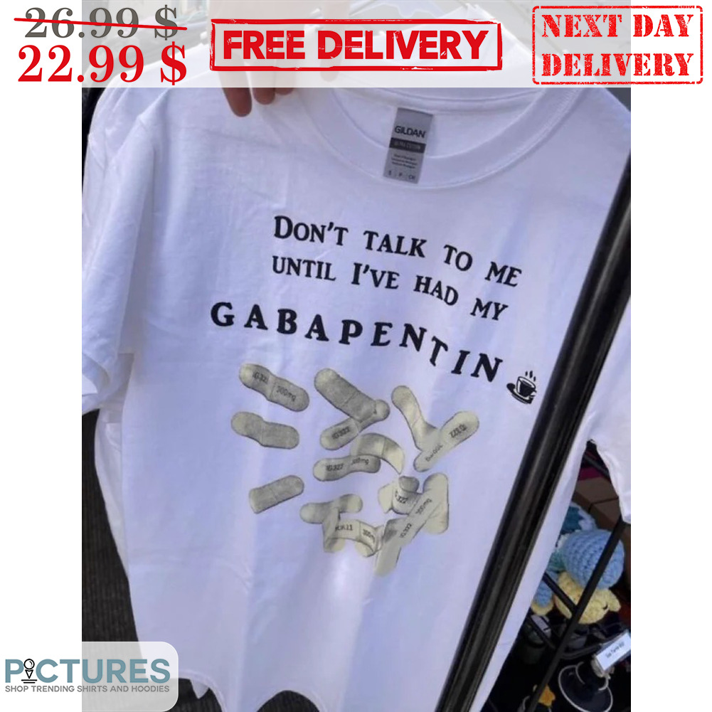 Don't Talk To Me Until I've Had My Gabapentin Shirt