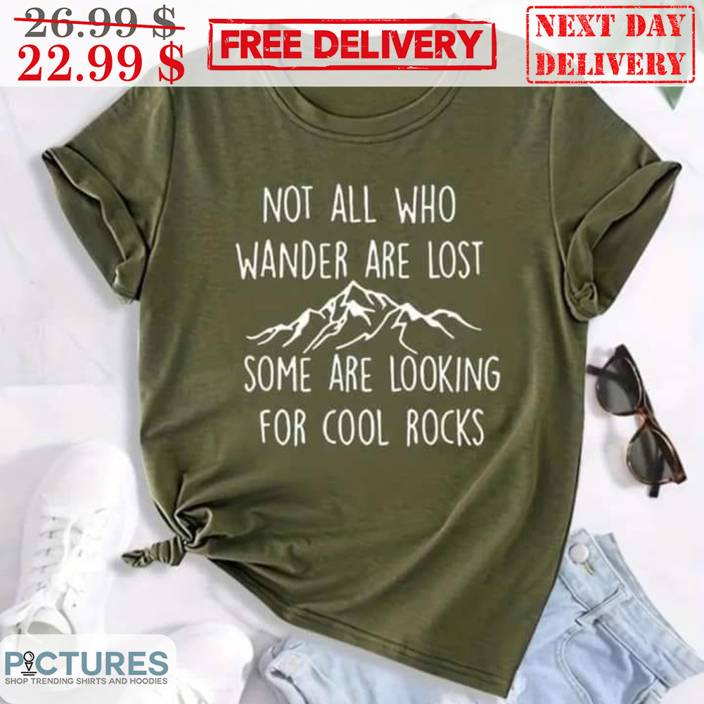 Mountain Not All Who Wander Are Lost Some Are Looking For Cool Rocks Shirt