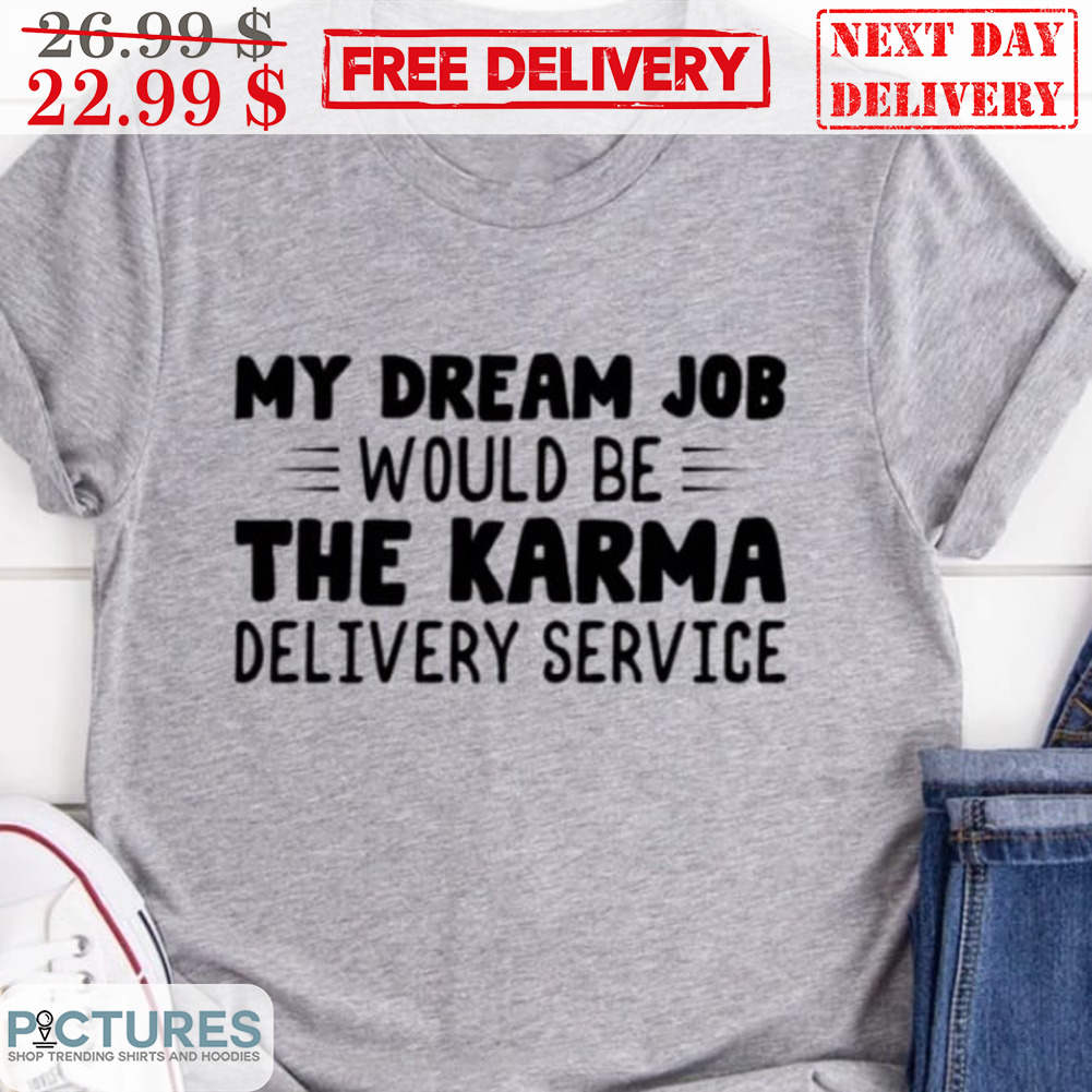 My Dream Job Would Be The Karma Delivery Service Shirt