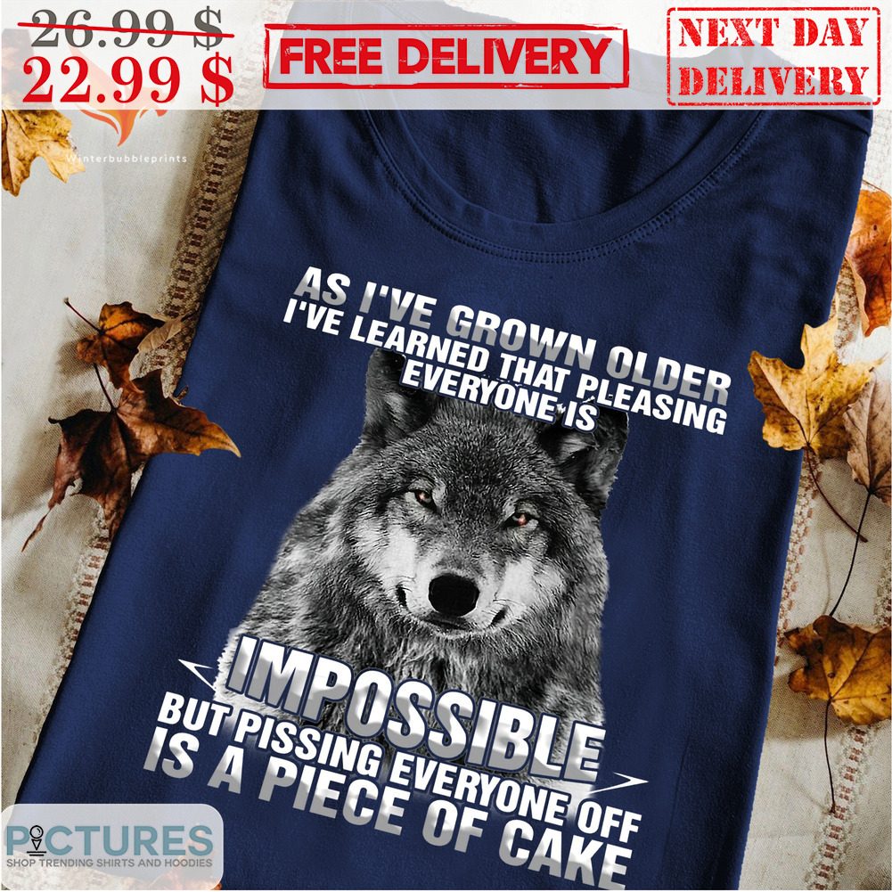 Wolves As I've Grown Older Older I've Learned That Please Everyone Is Imposible But Pissing Everyone Off Is A Piece Of Cake Shirt