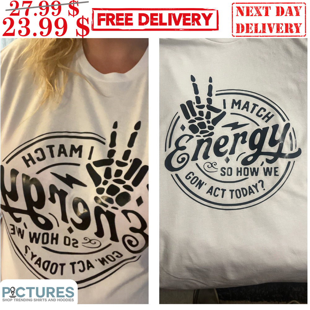 I Match Energy So How' We Gon' Act Today Shirt