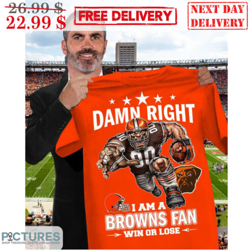 Cleveland Browns Damn Right I Am A Browns Fan Win Or Lose NFL Shirt