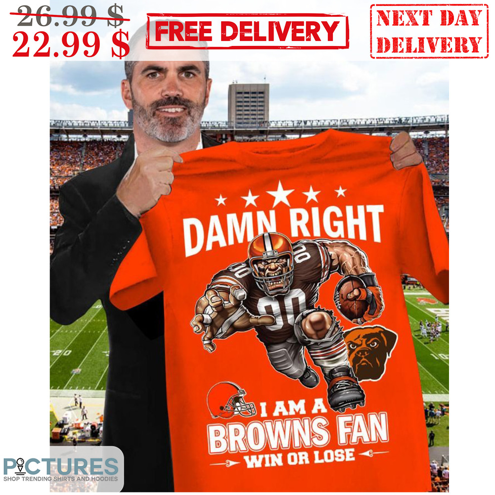 Cleveland Browns Damn Right I Am A Browns Fan Win Or Lose NFL Shirt