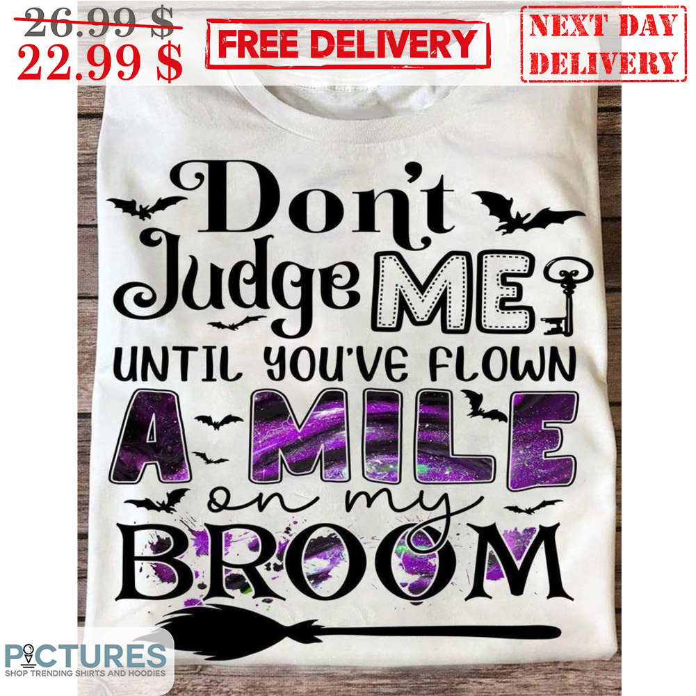 Don't Judge Me Until You've Flown A Mile On My Broom Halloween Shirt