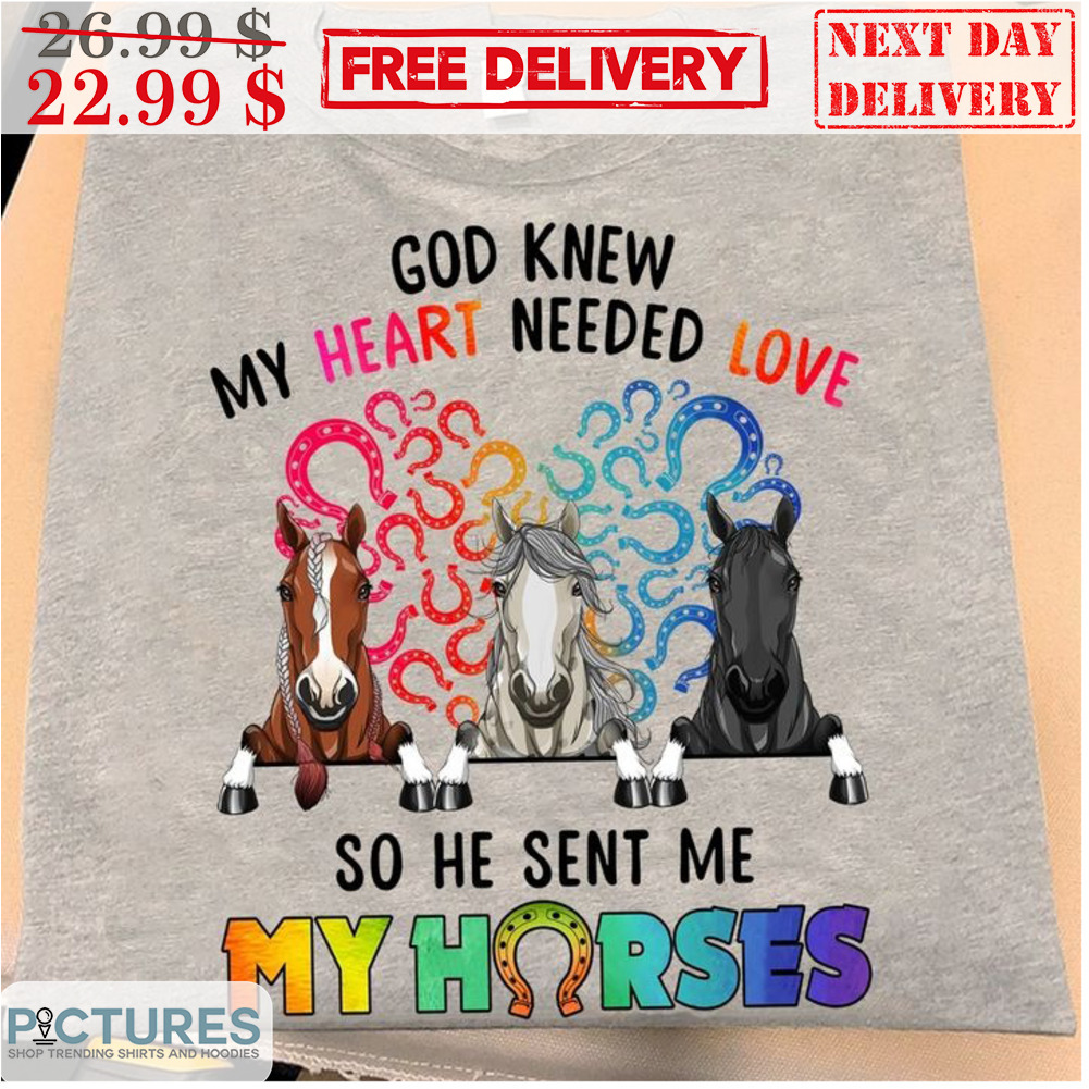 God Knew My Heart Needed Love So He Sent Me My Horses Colorful Shirt