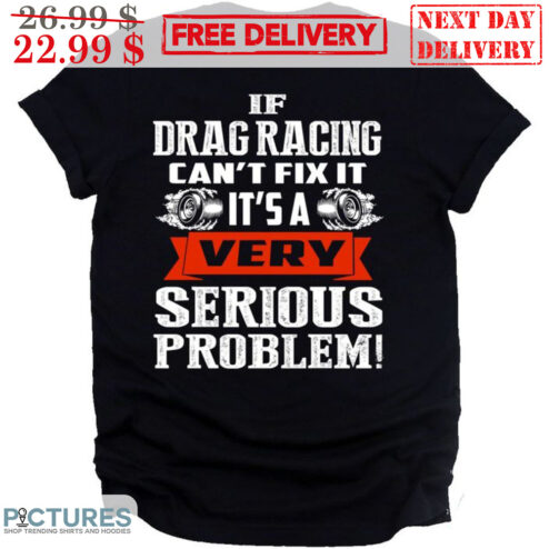 If Drag Racing Can't Fix It It's A Very Serious Problem Vintage Shirt