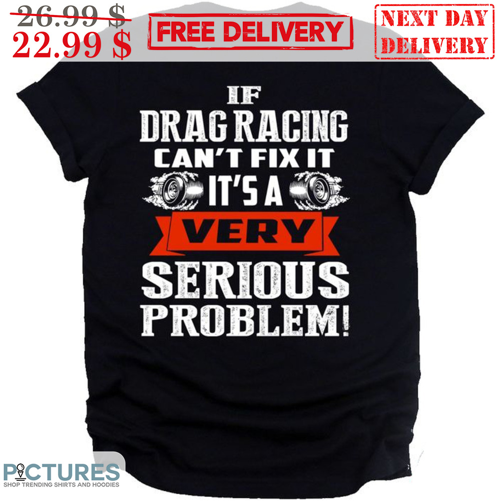 If Drag Racing Can't Fix It It's A Very Serious Problem Vintage Shirt