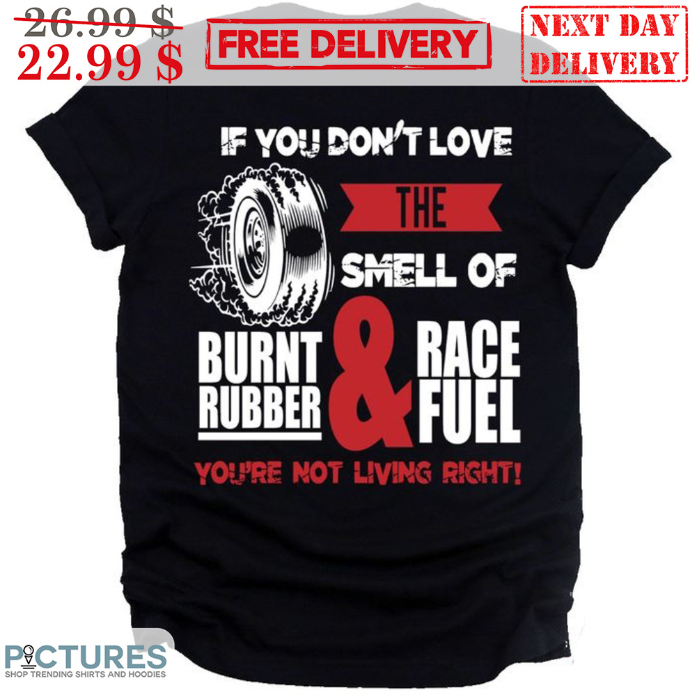 If You Don't Love The Smell Of Burnt Rubber And Race Fuel You're Not Living Right Shirt