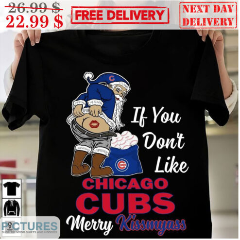 Santa If You Don't Like Chicago Cubs Merry Kiss My Ass MLB Shirt