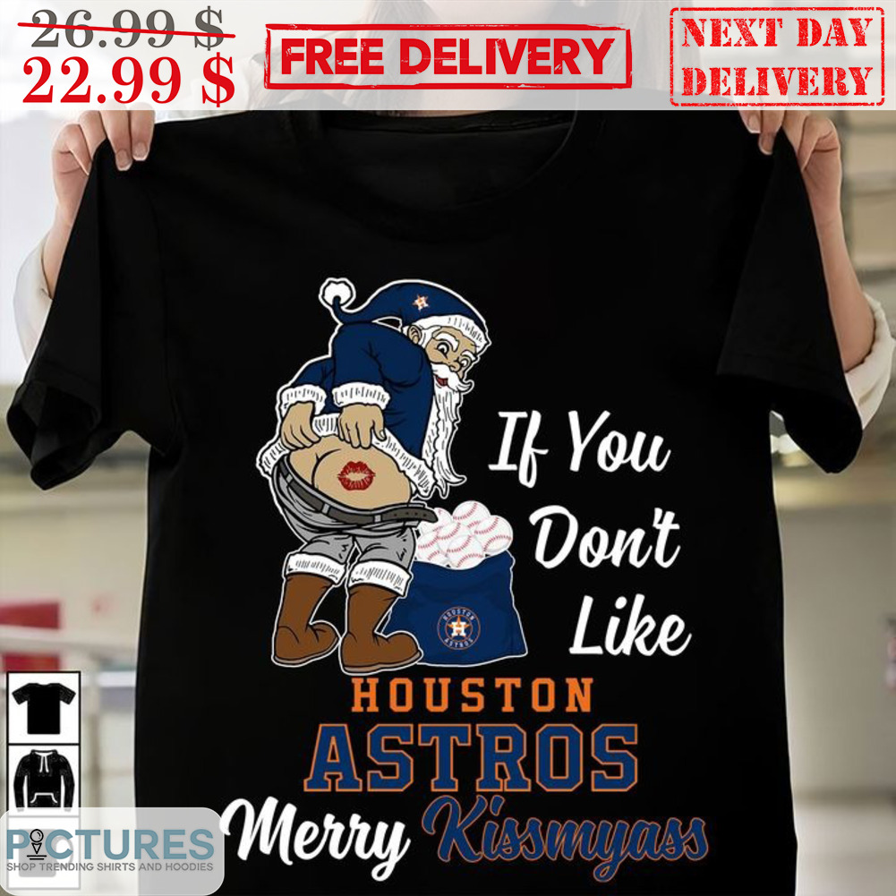Santa If You Don't Like Houston Astros Merry Kiss My Ass Shirt Santa If You Don't Like Houston Astros Merry Kiss My Ass Shirt