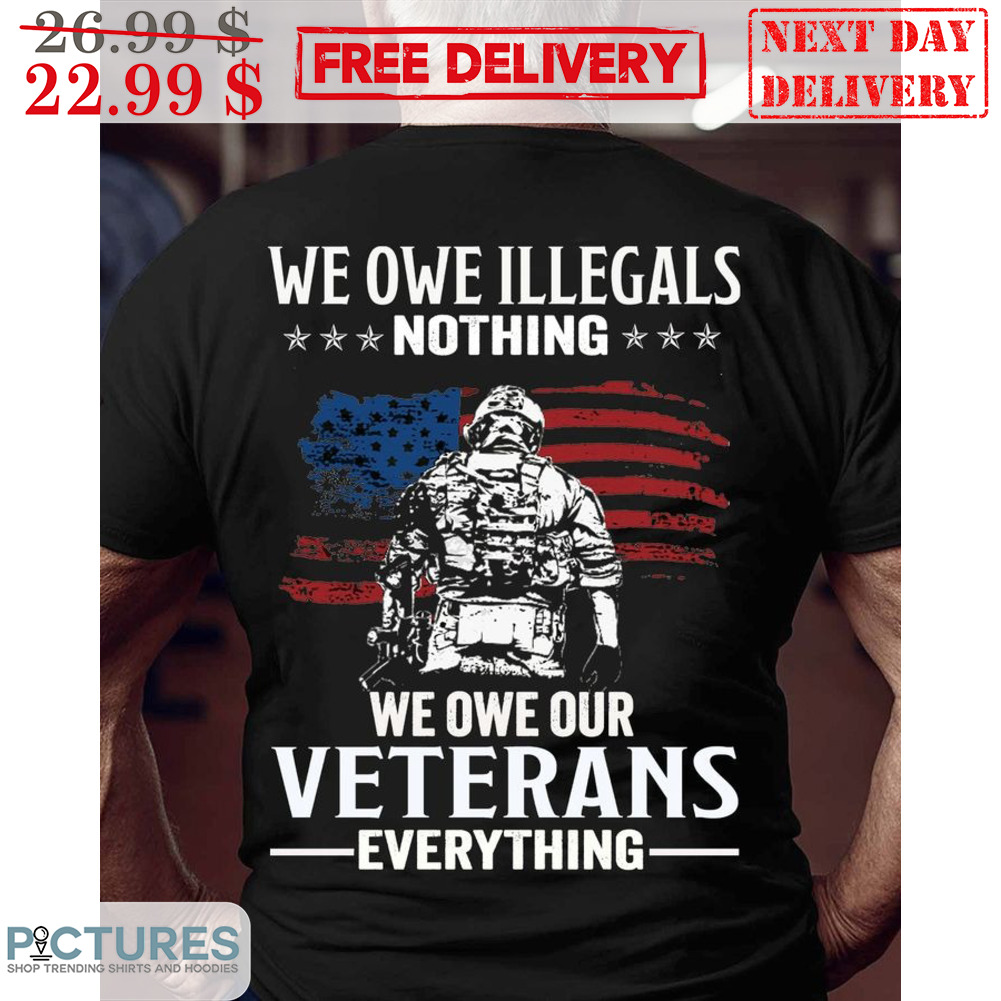 We Own Illegals Nothing We Own Our Veterans Everything American Flag Vintage Shirt