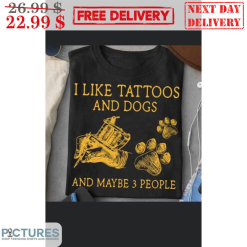 I Like Tattoos And Dogs And Maybe 3 People Shirt