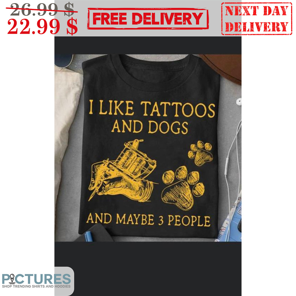 I Like Tattoos And Dogs And Maybe 3 People Shirt